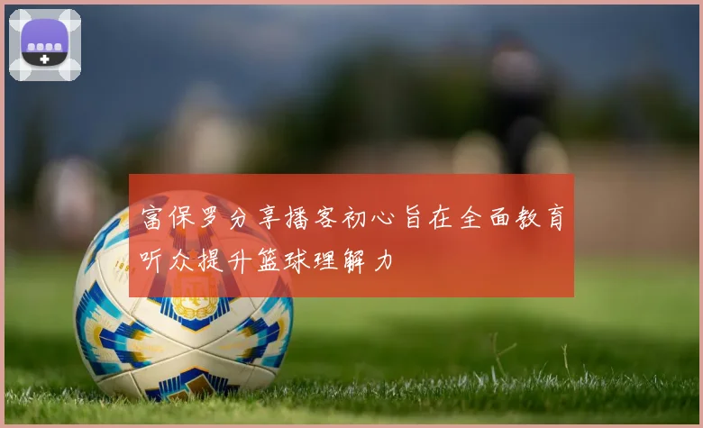 富保罗分享播客初心旨在全面教育听众提升篮球理解力