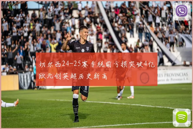 切尔西24-25赛季税前亏损突破4亿欧元创英超历史新高