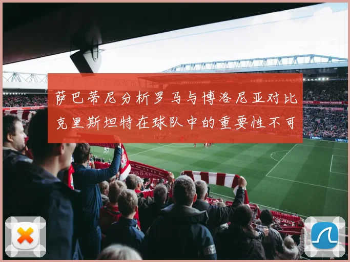萨巴蒂尼分析罗马与博洛尼亚对比克里斯坦特在球队中的重要性不可替代