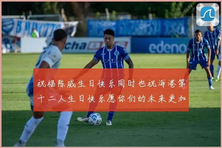 祝福陈威生日快乐同时也祝海港第十二人生日快乐愿你们的未来更加辉煌