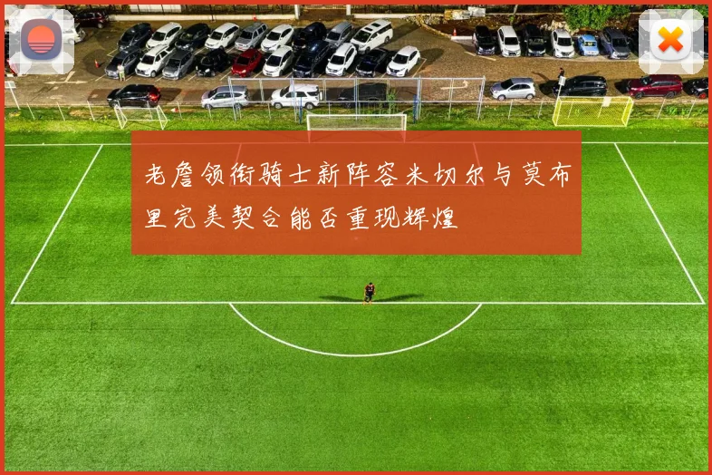 老詹领衔骑士新阵容米切尔与莫布里完美契合能否重现辉煌