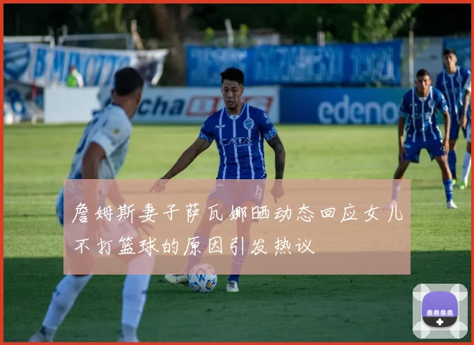 詹姆斯妻子萨瓦娜晒动态回应女儿不打篮球的原因引发热议