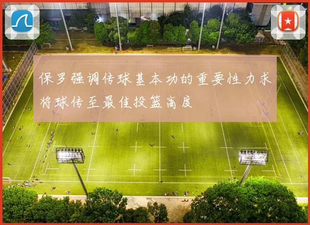 保罗强调传球基本功的重要性力求将球传至最佳投篮高度