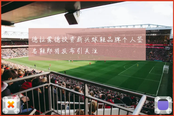 德拉蒙德投资新兴球鞋品牌个人签名鞋即将发布引关注