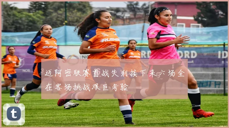 迈阿密联赛首战失利接下来六场全在客场挑战艰巨考验