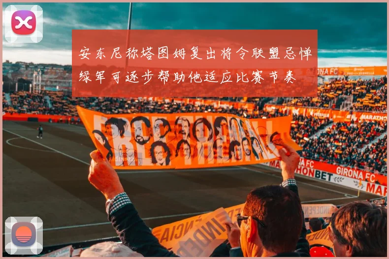 安东尼称塔图姆复出将令联盟忌惮绿军可逐步帮助他适应比赛节奏