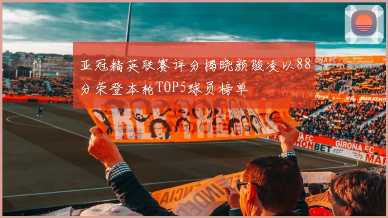 亚冠精英联赛评分揭晓颜骏凌以88分荣登本轮TOP5球员榜单