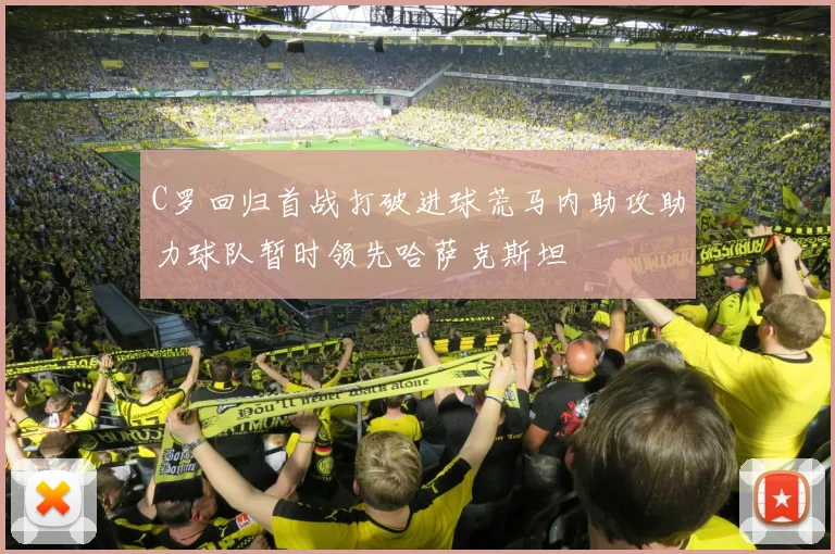 C罗回归首战打破进球荒马内助攻助力球队暂时领先哈萨克斯坦