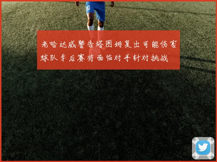 老哈达威警告塔图姆复出可能伤害球队季后赛将面临对手针对挑战